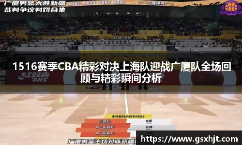 1516赛季CBA精彩对决上海队迎战广厦队全场回顾与精彩瞬间分析