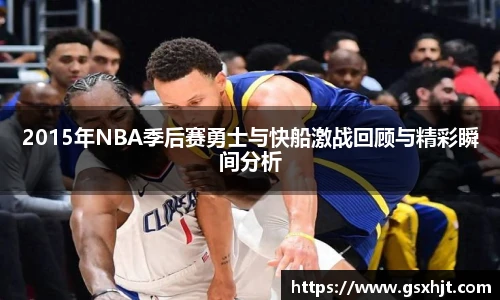 2015年NBA季后赛勇士与快船激战回顾与精彩瞬间分析