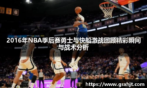 2016年NBA季后赛勇士与快船激战回顾精彩瞬间与战术分析