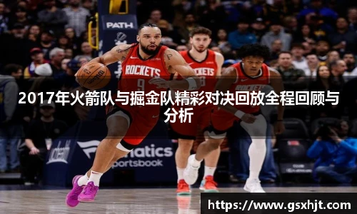 2017年火箭队与掘金队精彩对决回放全程回顾与分析