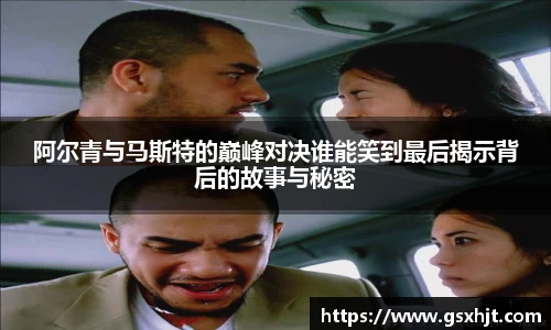 阿尔青与马斯特的巅峰对决谁能笑到最后揭示背后的故事与秘密