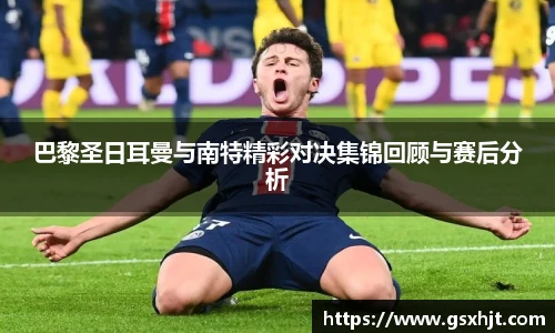 巴黎圣日耳曼与南特精彩对决集锦回顾与赛后分析