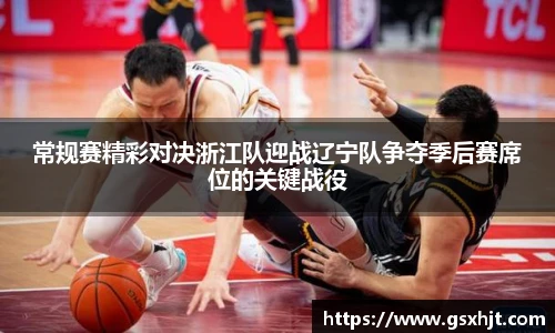 常规赛精彩对决浙江队迎战辽宁队争夺季后赛席位的关键战役