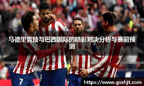 马德里竞技与巴西国际的精彩对决分析与赛前预测