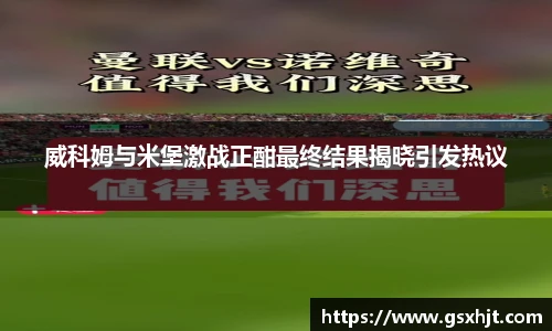 威科姆与米堡激战正酣最终结果揭晓引发热议